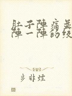 肚子阵痛并且一阵一阵的绞痛