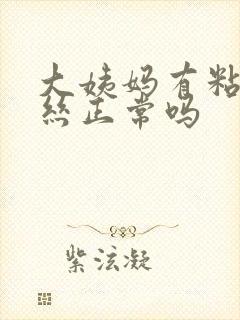 大姨妈有粘液拉丝正常吗