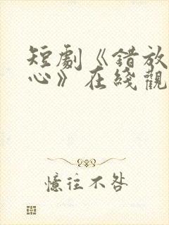 短剧《错放的真心》在线观看