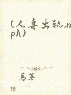 (人妻出轨,nph)