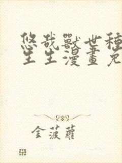 悠哉兽世种种田生生漫画免费阅读下拉式