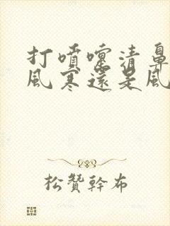 打喷嚏清鼻涕是风寒还是风热