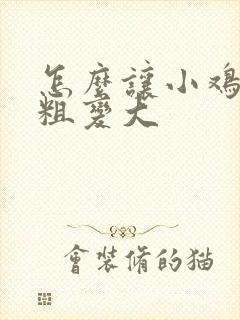 怎么让小鸡鸡变粗变大