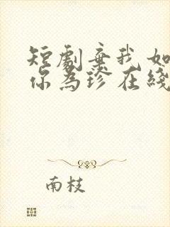 短剧弃我如尘嫁你为珍在线观看