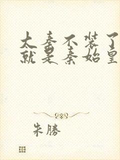 大秦不装了我爹就是秦始皇小说