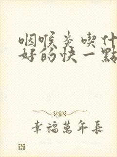 咽喉炎吃什么药好的快一点