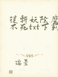 从斩妖除魔长生不死txt下载