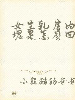 女生乳房内有硬块是怎么回事