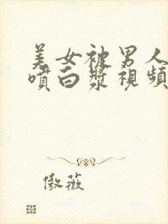 美女被男人内射喷白浆视频在线播放封面