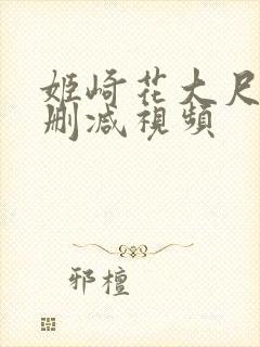 姬崎花大尺度无删减视频