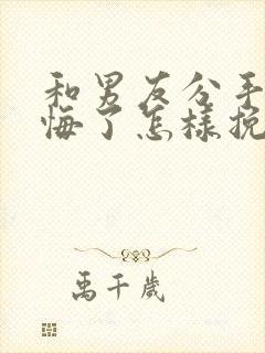 和男友分手了后悔了怎样挽回