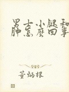 男士小腿和脚浮肿怎么回事