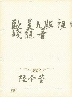 欧美h版视频在线观看