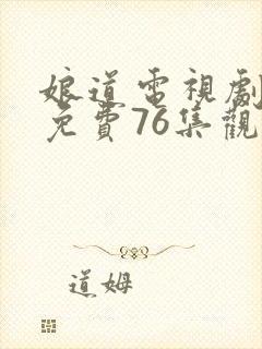 娘道电视剧全集免费76集观看