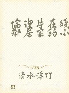 伦理片在线观看邻居家的小媳妇