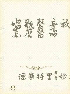 唱歌声音放不开怎么医治