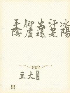 手脚出汗冰凉是阴虚还是阳虚