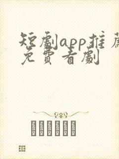 短剧app推荐免费看剧