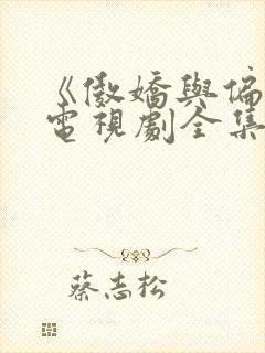 《傲娇与偏见》电视剧全集免费观看