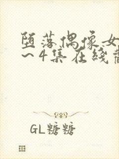 堕落偶像女友1～4集在线观看免费