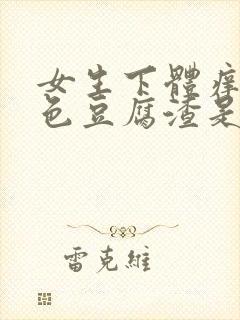 女生下体痒有白色豆腐渣是什么原因