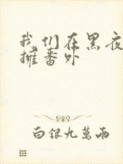 我们在黑夜中相拥番外