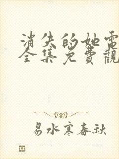 消失的她电视剧全集免费观看京航