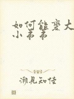 如何能变大变粗小弟弟