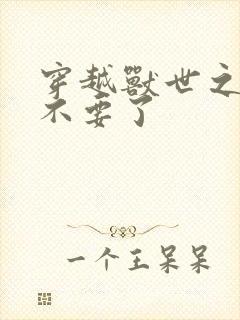 穿越兽世之兽夫不要了