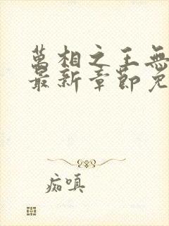 万相之王无弹窗最新章节免费阅读