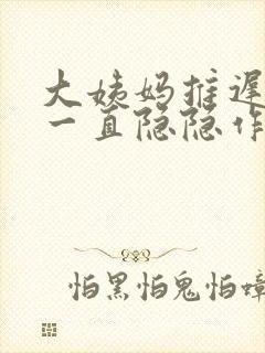 大姨妈推迟肚子一直隐隐作痛