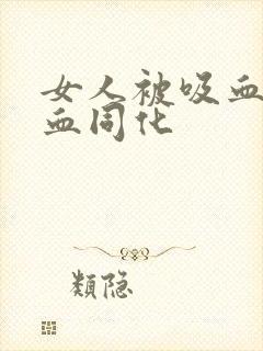 女人被吸血鬼吸血同化