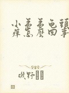 小弟弟龟头内很痒怎么回事