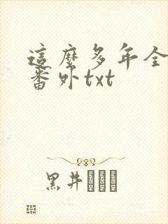 这么多年全文加番外txt