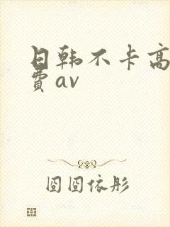 日韩不卡高清免费av