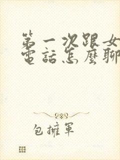 第一次跟女生打电话怎么聊