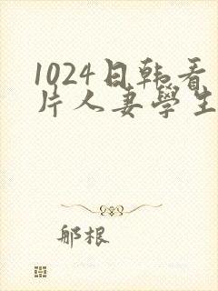 1024日韩看片人妻学生
