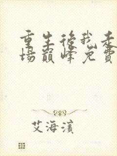 重生后我走上官场巅峰免费阅读全文