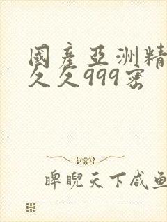 国产亚洲精品久久久999密