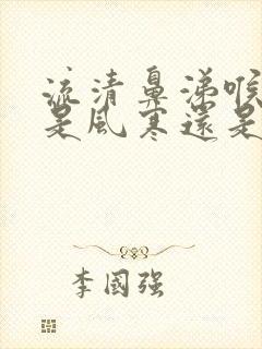 流清鼻涕喉咙痒是风寒还是风热