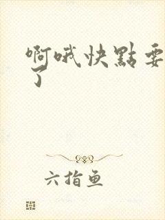 啊哦快点要高潮了