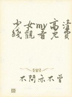 少女mv高清在线观看免费动漫版