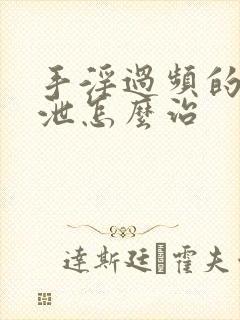 手淫过频的早射泄怎么治