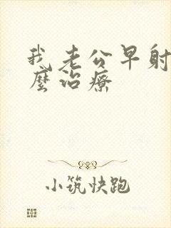 我老公早射该怎么治疗