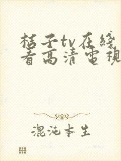 桔子tv在线观看高清电视剧免费下载