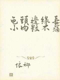 龟头边缘长很多小肉粒不痛不痒