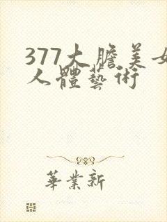 377大胆美女人体艺术