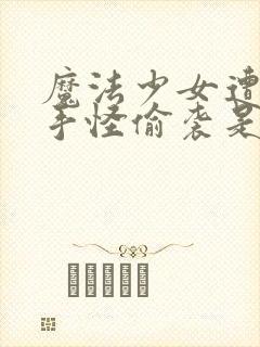 魔法少女遭遇触手怪偷袭是哪一集