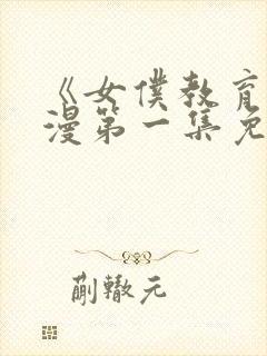 《女仆教育》动漫第一集免费观看全