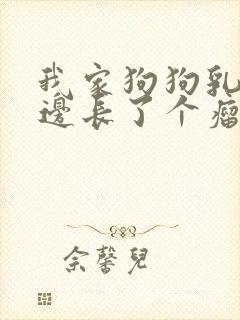 我家狗狗乳房旁边长了个瘤怎么办